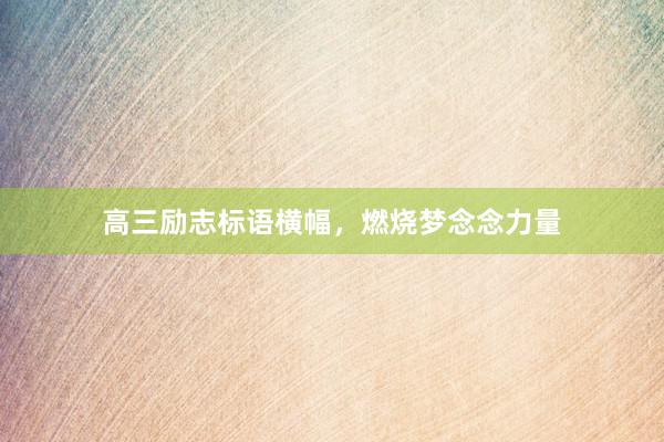 高三励志标语横幅，燃烧梦念念力量
