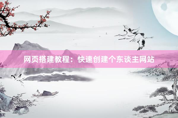 网页搭建教程：快速创建个东谈主网站