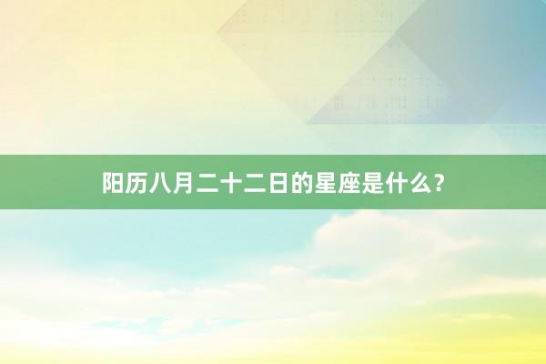 阳历八月二十二日的星座是什么？