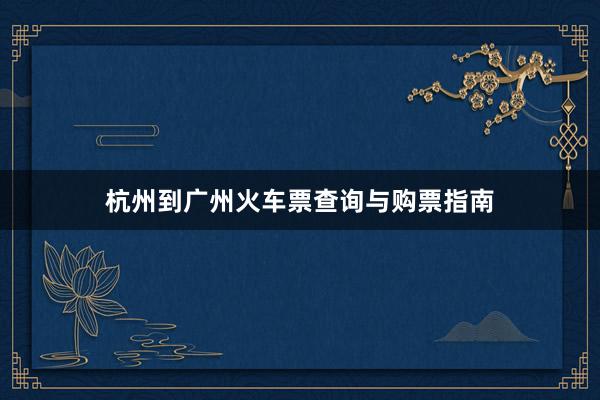 杭州到广州火车票查询与购票指南