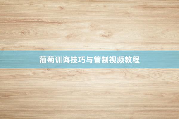 葡萄训诲技巧与管制视频教程