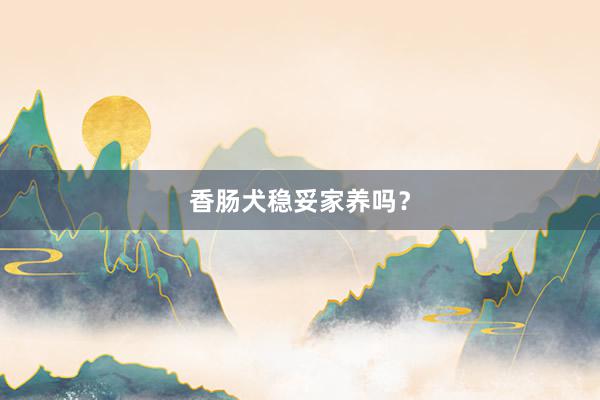 香肠犬稳妥家养吗？