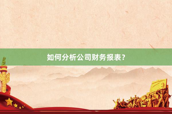 如何分析公司财务报表？